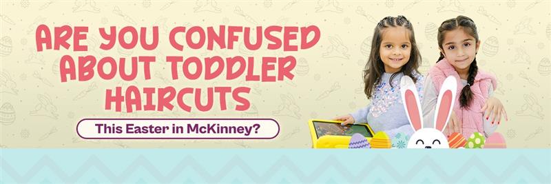 Are You Confused About Toddler Haircuts This Easter in McKinney?